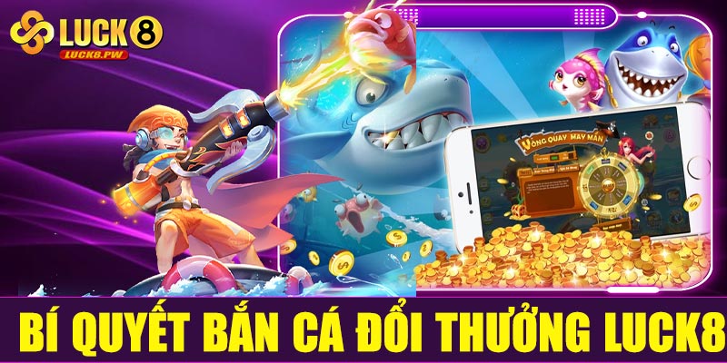 Bí quyết bắn cá đổi thưởng Luck8 dễ thắng