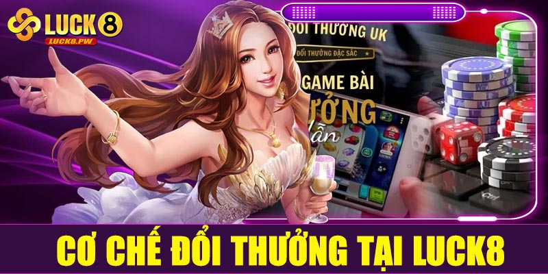 Cơ chế đổi thưởng tại Luck8 có gì đặc biệt?