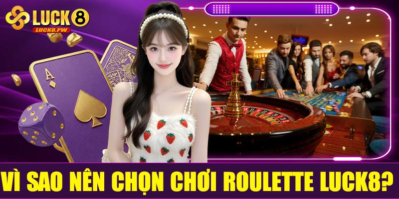 Vì sao nên chọn chơi Roulette Luck8?